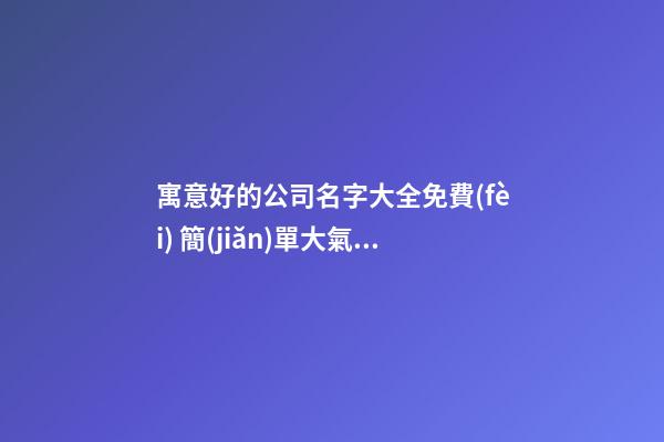 寓意好的公司名字大全免費(fèi) 簡(jiǎn)單大氣的公司名稱大全,起名之家-第1張-公司起名-玄機(jī)派